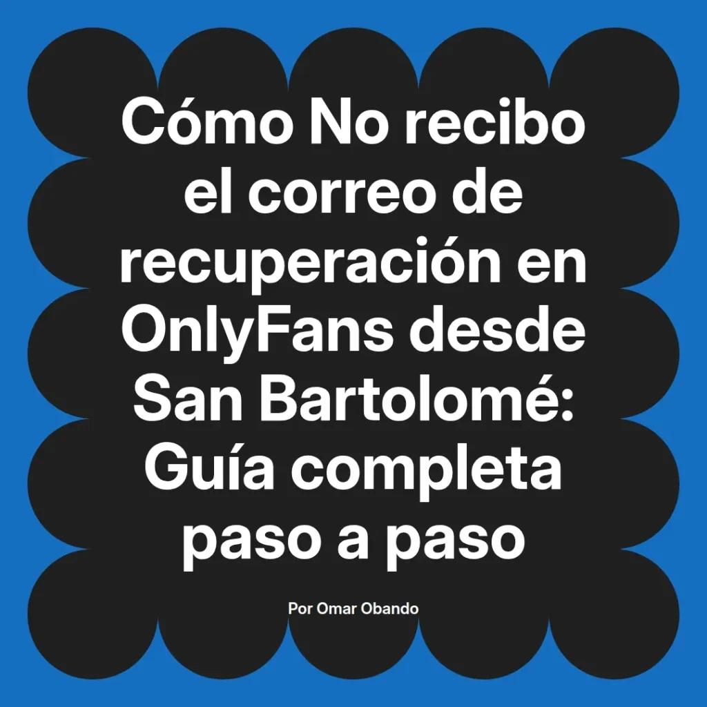 Guía paso a paso sobre cómo recuperar el correo de OnlyFans desde San Bartolomé, escrita por Omar Obando.