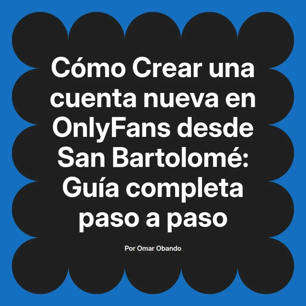 Guía completa para crear una cuenta nueva en OnlyFans desde San Bartolomé, paso a paso, por Omar Obando.