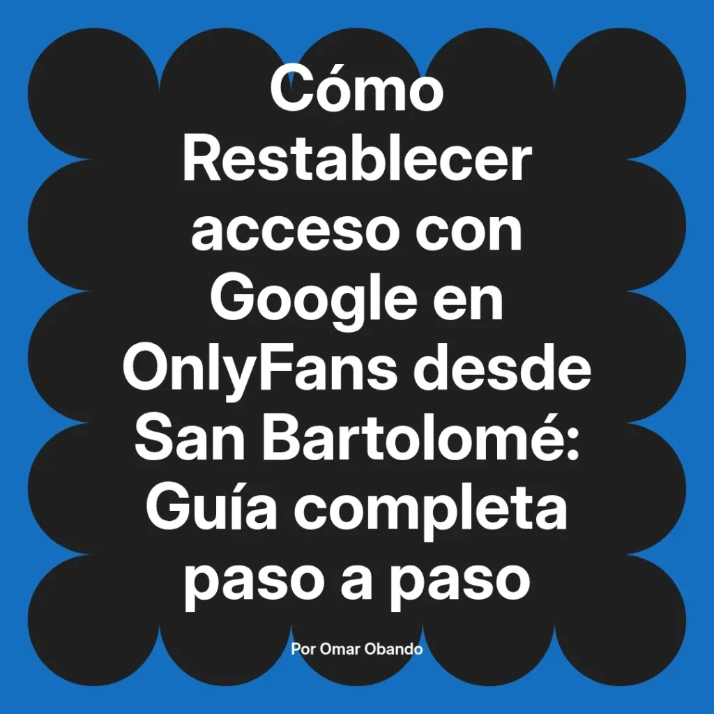 Guía completa para restablecer el acceso a Google en OnlyFans desde San Bartolomé, escrita por Omar Obando.