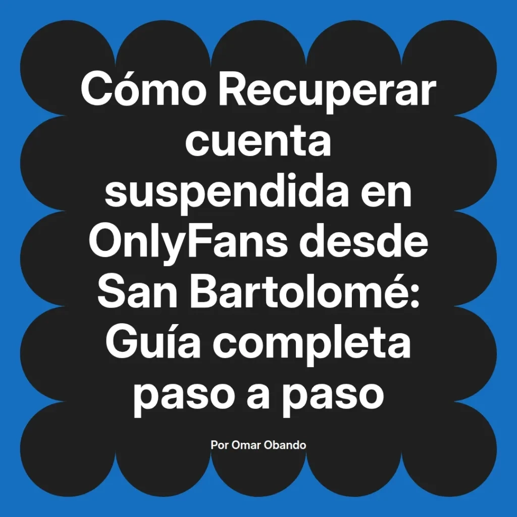 Guía sobre cómo recuperar una cuenta suspendida en OnlyFans desde San Bartolomé, escrita por Omar Obando, con instrucciones detalladas paso a paso.