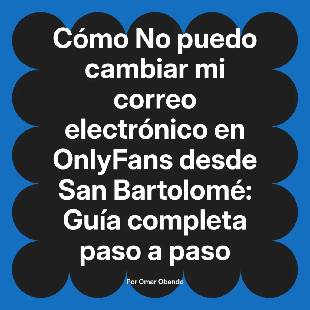 Guía completa sobre cómo cambiar el correo electrónico en OnlyFans desde San Bartolomé, escrita por Omar Obando.