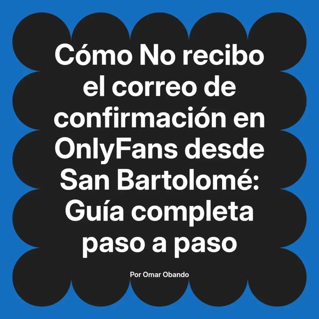 Guía sobre cómo resolver problemas de recepción de correos de confirmación en OnlyFans desde San Bartolomé, escrita por Omar Obando.