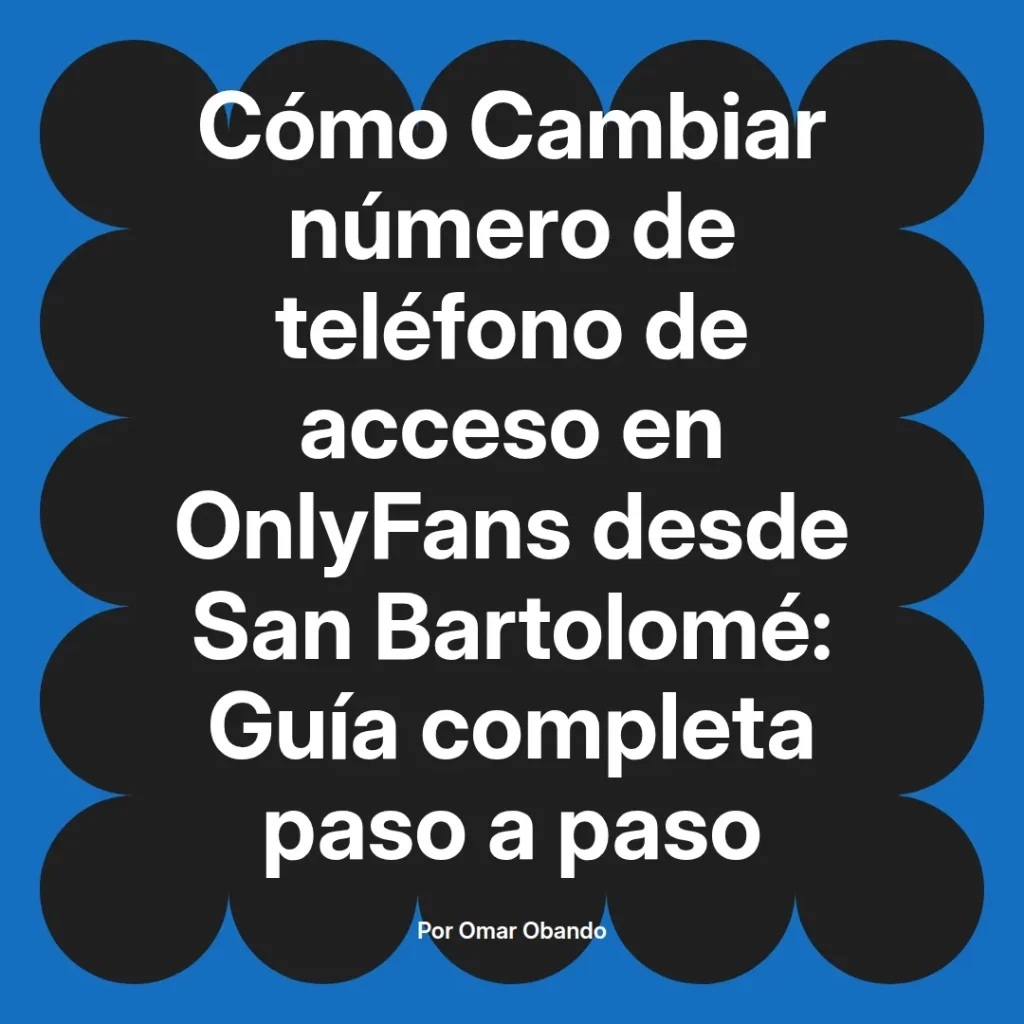 Guía completa para cambiar el número de teléfono de acceso en OnlyFans desde San Bartolomé, presentada por Omar Obando.