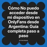 No puedo acceder desde mi dispositivo en OnlyFans desde Argentina: Guía completa paso a paso