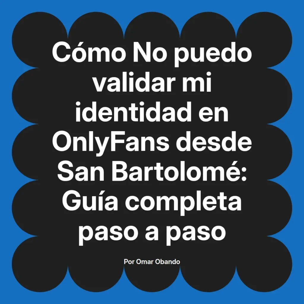 Guía completa sobre cómo validar la identidad en OnlyFans desde San Bartolomé, escrita por Omar Obando.