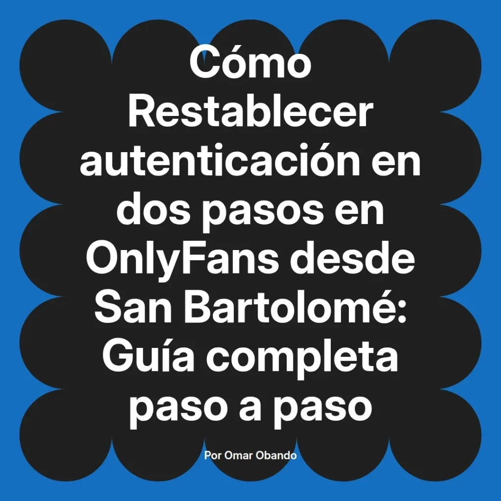 Guía completa para restablecer la autenticación en dos pasos en OnlyFans desde San Bartolomé, escrita por Omar Obando.