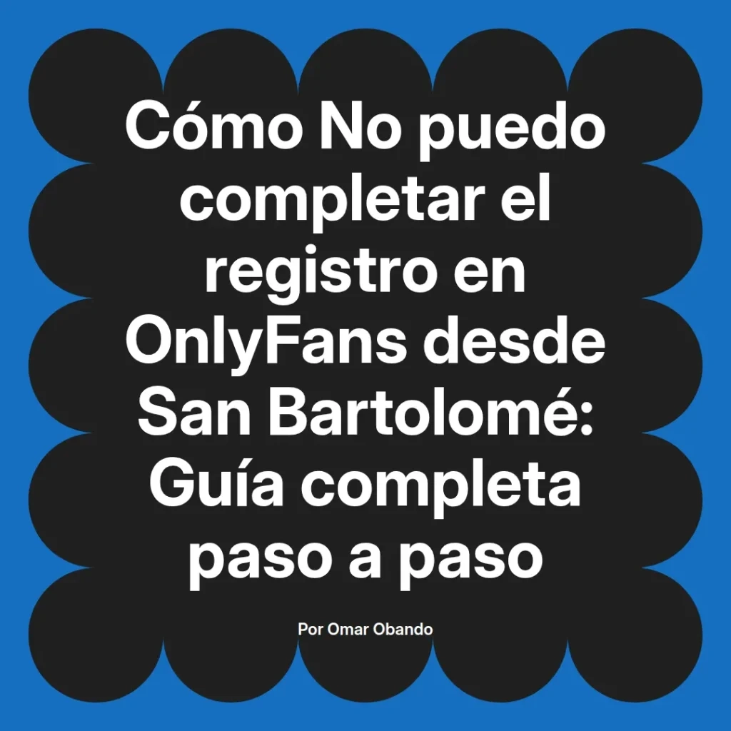 Guía sobre cómo completar el registro en OnlyFans desde San Bartolomé, incluyendo pasos detallados y consejos útiles. Autor Omar Obando.