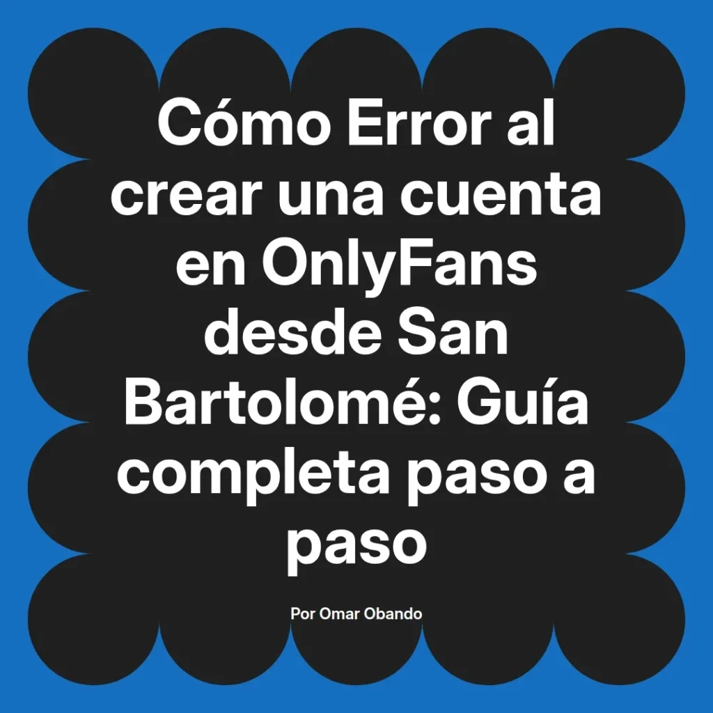 Guía completa sobre cómo evitar errores al crear una cuenta en OnlyFans desde San Bartolomé, escrita por Omar Obando.