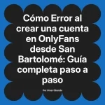 Error al crear una cuenta en OnlyFans desde San Bartolomé: Guía completa paso a paso
