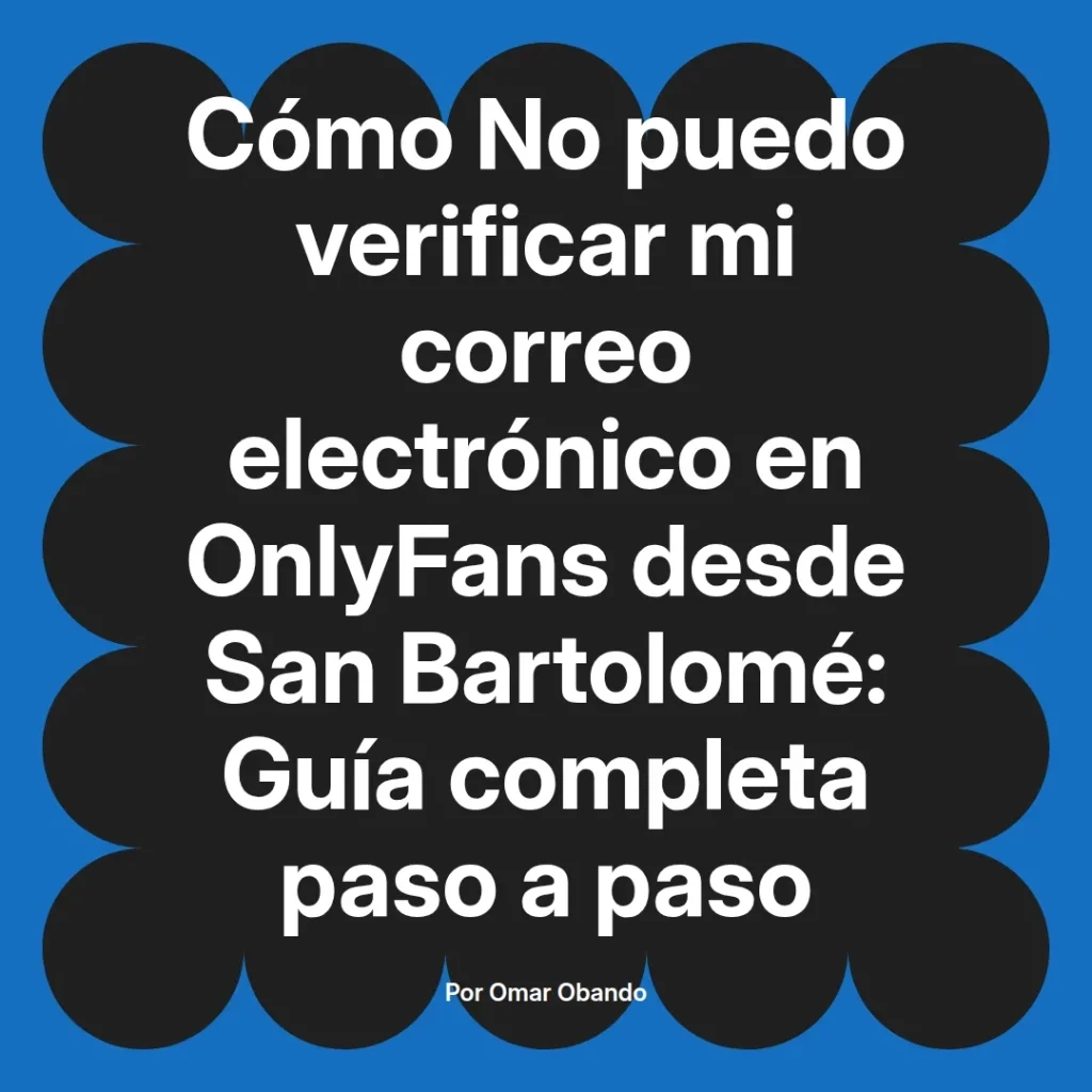 Guía completa para verificar el correo electrónico en OnlyFans desde San Bartolomé, escrita por Omar Obando.