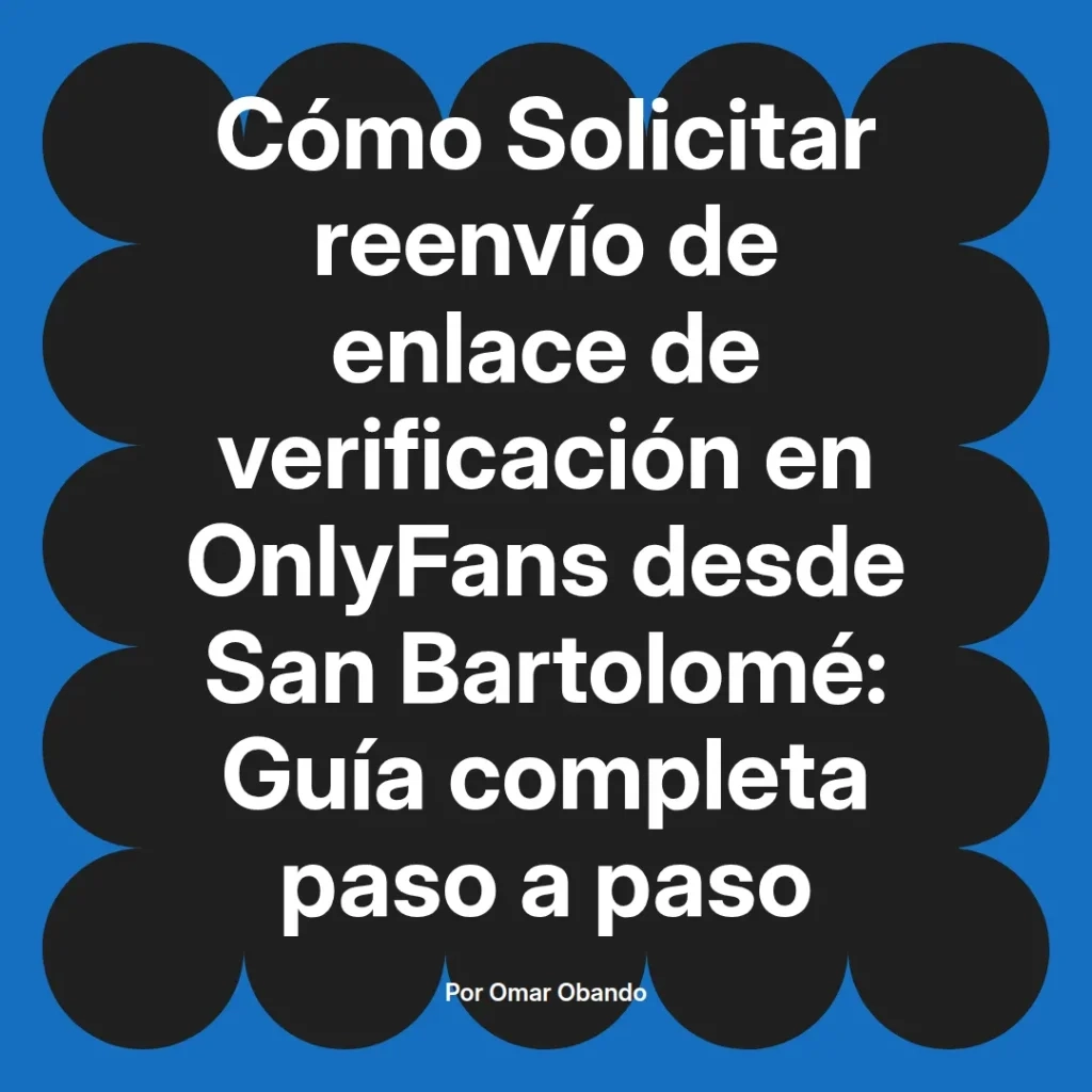 Guía paso a paso sobre cómo solicitar el reenvío de enlace de verificación en OnlyFans desde San Bartolomé, escrita por Omar Obando.