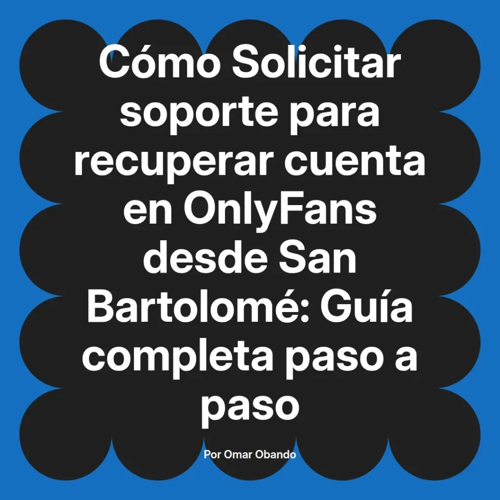 Guía completa sobre cómo solicitar soporte para recuperar una cuenta en OnlyFans desde San Bartolomé, escrita por Omar Obando.