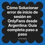 Solucionar error de inicio de sesión en OnlyFans desde Argentina: Guía completa paso a paso