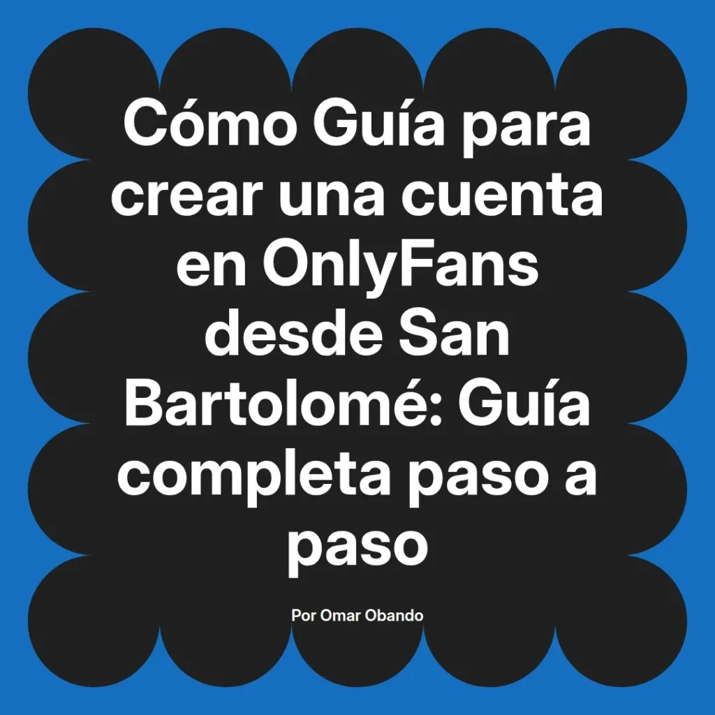 Guía completa para crear una cuenta en OnlyFans desde San Bartolomé, escrita por Omar Obando, con instrucciones paso a paso.