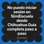No puedo iniciar sesión en SimiEscuela: Guía paso a paso desde Chihuahua