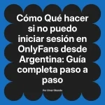 Qué hacer si no puedo iniciar sesión en OnlyFans desde Argentina: Guía completa paso a paso