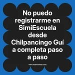No puedo registrarme en SimiEscuela: Guía paso a paso desde Chilpancingo