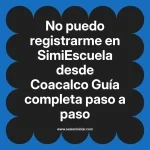 No puedo registrarme en SimiEscuela: Guía paso a paso desde Coacalco