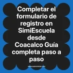 Completar el formulario de registro en SimiEscuela: Guía paso a paso desde Coacalco