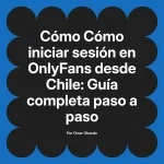 Cómo iniciar sesión en OnlyFans desde Chile: Guía completa paso a paso