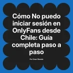No puedo iniciar sesión en OnlyFans desde Chile: Guía completa paso a paso