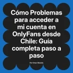Problemas para acceder a mi cuenta en OnlyFans desde Chile: Guía completa paso a paso