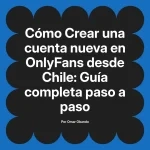 Crear una cuenta nueva en OnlyFans desde Chile: Guía completa paso a paso