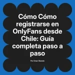 Cómo registrarse en OnlyFans desde Chile: Guía completa paso a paso