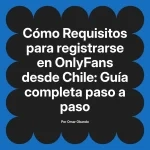 Requisitos para registrarse en OnlyFans desde Chile: Guía completa paso a paso