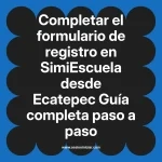 Completar el formulario de registro en SimiEscuela: Guía paso a paso desde Ecatepec