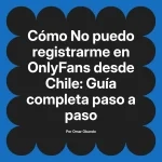 No puedo registrarme en OnlyFans desde Chile: Guía completa paso a paso