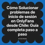 Solucionar problemas de inicio de sesión en OnlyFans desde Chile: Guía completa paso a paso