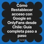 Restablecer acceso con Google en OnlyFans desde Chile: Guía completa paso a paso