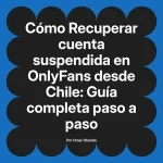 Recuperar cuenta suspendida en OnlyFans desde Chile: Guía completa paso a paso