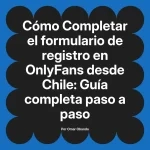 Completar el formulario de registro en OnlyFans desde Chile: Guía completa paso a paso