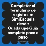 Completar el formulario de registro en SimiEscuela: Guía paso a paso desde Guadalupe