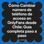 Cambiar número de teléfono de acceso en OnlyFans desde Chile: Guía completa paso a paso