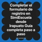 Completar el formulario de registro en SimiEscuela: Guía paso a paso desde Irapuato