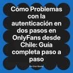 Problemas con la autenticación en dos pasos en OnlyFans desde Chile: Guía completa paso a paso