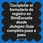 Completar el formulario de registro en SimiEscuela: Guía paso a paso desde Jiutepec