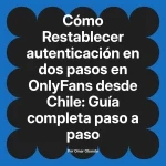 Restablecer autenticación en dos pasos en OnlyFans desde Chile: Guía completa paso a paso