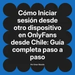 Iniciar sesión desde otro dispositivo en OnlyFans desde Chile: Guía completa paso a paso