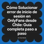 Solucionar error de inicio de sesión en OnlyFans desde Chile: Guía completa paso a paso