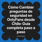 Cambiar preguntas de seguridad en OnlyFans desde Chile: Guía completa paso a paso