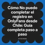 No puedo completar el registro en OnlyFans desde Chile: Guía completa paso a paso