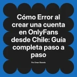Error al crear una cuenta en OnlyFans desde Chile: Guía completa paso a paso