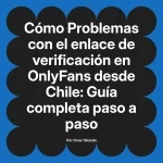 Problemas con el enlace de verificación en OnlyFans desde Chile: Guía completa paso a paso