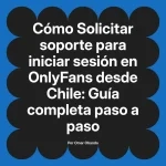 Solicitar soporte para iniciar sesión en OnlyFans desde Chile: Guía completa paso a paso
