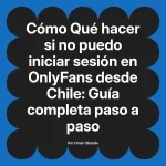 Qué hacer si no puedo iniciar sesión en OnlyFans desde Chile: Guía completa paso a paso