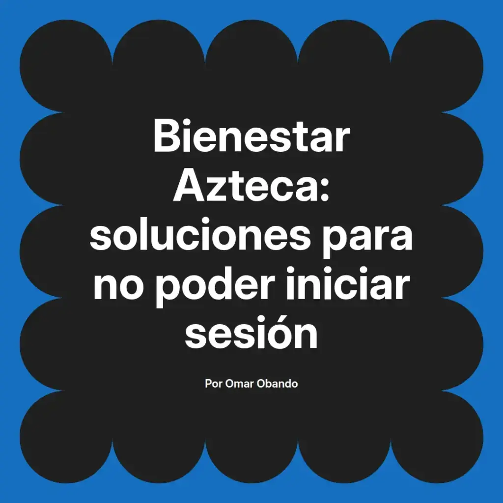 imagen destacada del post con un texto en el centro que dice Bienestar Azteca: soluciones para no poder iniciar sesión y abajo del texto aparece el nombre del autor Omar Obando